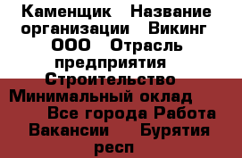 Каменщик › Название организации ­ Викинг, ООО › Отрасль предприятия ­ Строительство › Минимальный оклад ­ 50 000 - Все города Работа » Вакансии   . Бурятия респ.